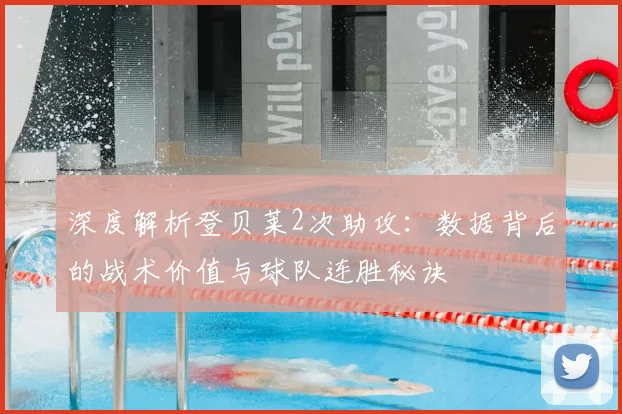 深度解析登贝莱2次助攻：数据背后的战术价值与球队连胜秘诀