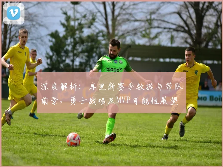 深度解析:库里新赛季数据与带队前景,勇士战绩及MVP可能性展望